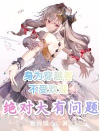 身为穿越者不受欢迎绝对大有问题封面